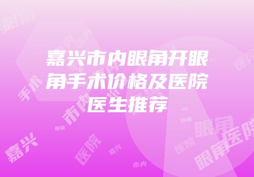 嘉兴市内眼角开眼角手术价格及医院医生推荐