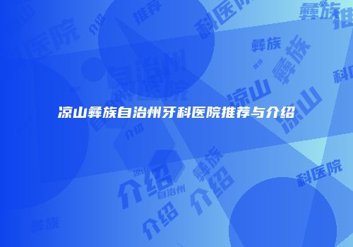 凉山彝族自治州牙科医院推荐与介绍