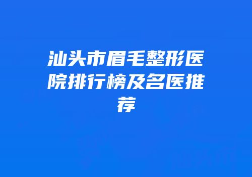 汕头市眉毛整形医院排行榜及名医推荐