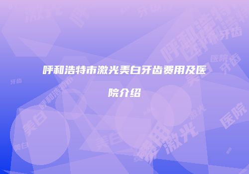 呼和浩特市激光美白牙齿费用及医院介绍