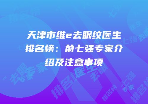 天津市维e去眼纹医生排名榜：前七强专家介绍及注意事项