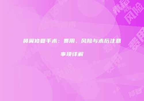 鼻翼修复手术：费用、风险与术后注意事项详解