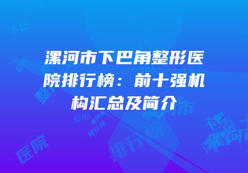漯河市下巴角整形医院排行榜：前十强机构汇总及简介