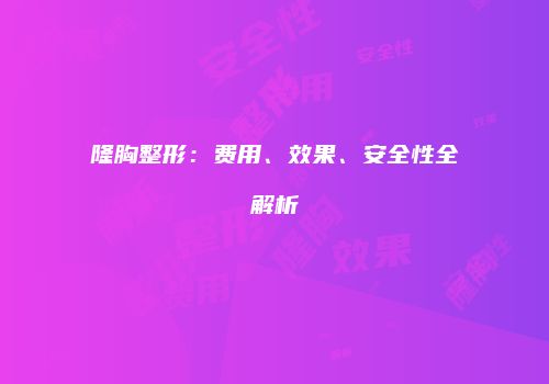 隆胸整形：费用、效果、安全性全解析