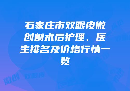 石家庄市双眼皮微创割术后护理、医生排名及价格行情一览