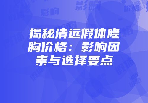 揭秘清远假体隆胸价格：影响因素与选择要点