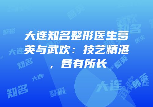大连知名整形医生葛英与武欢：技艺精湛，各有所长