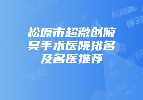 松原市超微创腋臭手术医院排名及名医推荐