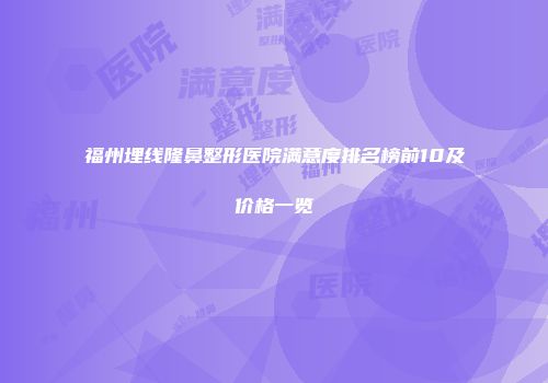 福州埋线隆鼻整形医院满意度排名榜前10及价格一览