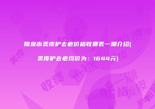 阳泉市美皮护去疤价格收费表一期介绍(美皮护去疤均价为：1644元)