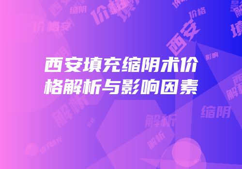 西安填充缩阴术价格解析与影响因素