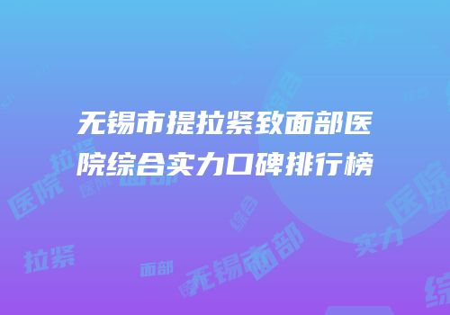 无锡市提拉紧致面部医院综合实力口碑排行榜