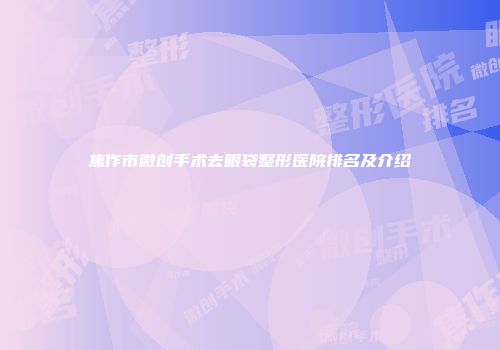 焦作市微创手术去眼袋整形医院排名及介绍