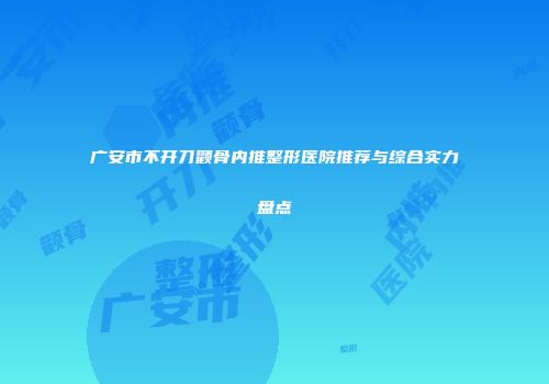 广安市不开刀颧骨内推整形医院推荐与综合实力盘点