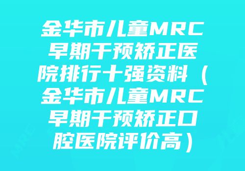 金华市儿童MRC早期干预矫正医院排行十强资料（金华市儿童MRC早期干预矫正口腔医院评价高）