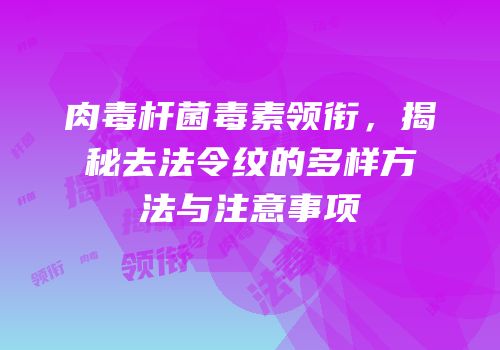 肉毒杆菌毒素领衔，揭秘去法令纹的多样方法与注意事项