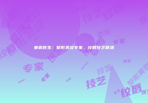 娄霞医生：整形美容专家，纹唇技艺精湛