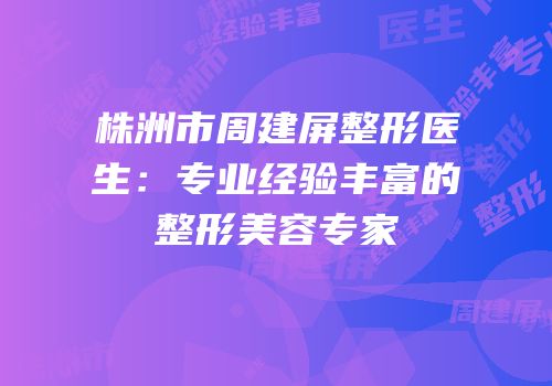 株洲市周建屏整形医生：专业经验丰富的整形美容专家