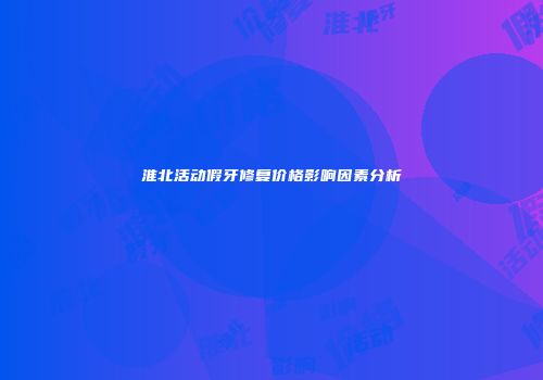 淮北活动假牙修复价格影响因素分析
