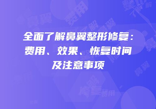 全面了解鼻翼整形修复：费用、效果、恢复时间及注意事项