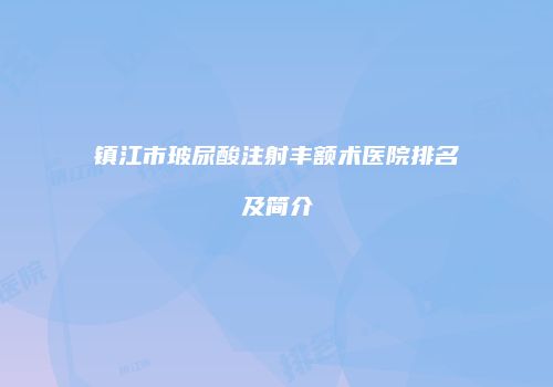 镇江市玻尿酸注射丰额术医院排名及简介