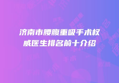 济南市腰腹重吸手术权威医生排名前十介绍