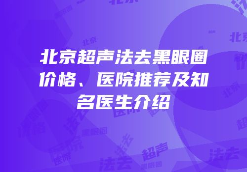 北京超声法去黑眼圈价格、医院推荐及知名医生介绍