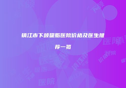 镇江市下颌吸脂医院价格及医生推荐一览