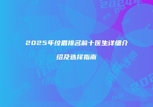 2025年纹眉排名前十医生详细介绍及选择指南