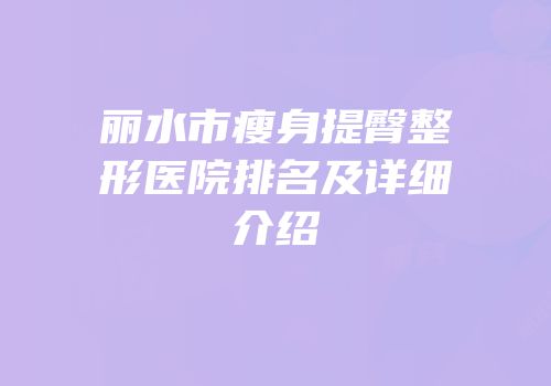 丽水市瘦身提臀整形医院排名及详细介绍