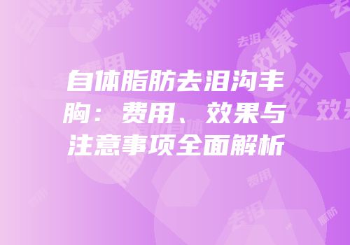 自体脂肪去泪沟丰胸：费用、效果与注意事项全面解析
