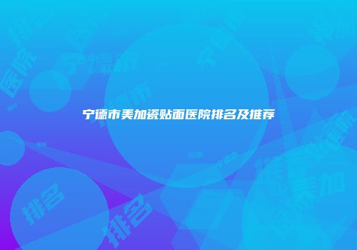 宁德市美加瓷贴面医院排名及推荐