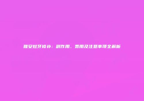 雅安蛀牙修补：副作用、费用及注意事项全解析