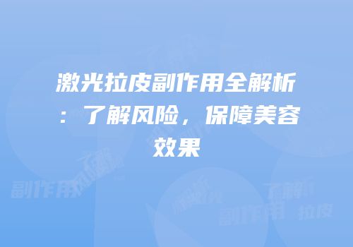 激光拉皮副作用全解析：了解风险，保障美容效果