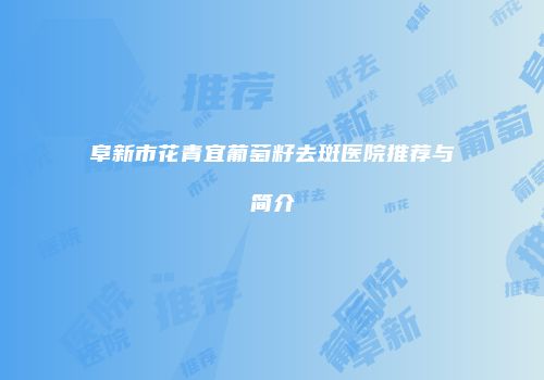 阜新市花青宜葡萄籽去斑医院推荐与简介
