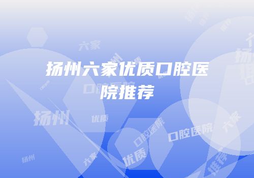 扬州六家优质口腔医院推荐
