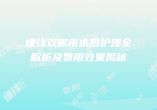 埋线双眼皮术后护理全解析及费用效果揭秘