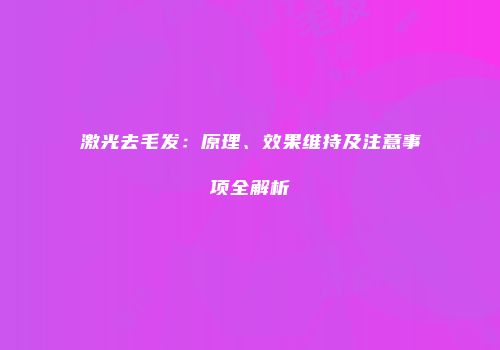 激光去毛发：原理、效果维持及注意事项全解析
