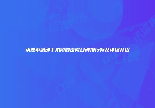 承德市眼部手术修复医院口碑排行榜及详细介绍
