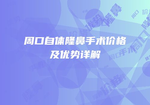 周口自体隆鼻手术价格及优势详解