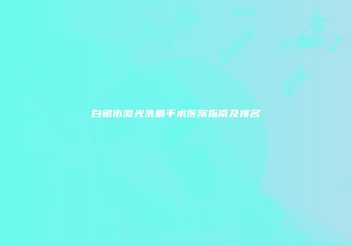 白银市激光洗眉手术医院指南及排名