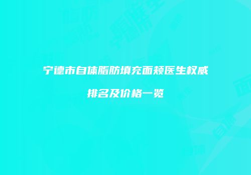 宁德市自体脂肪填充面颊医生权威排名及价格一览