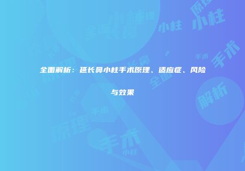 全面解析：延长鼻小柱手术原理、适应症、风险与效果