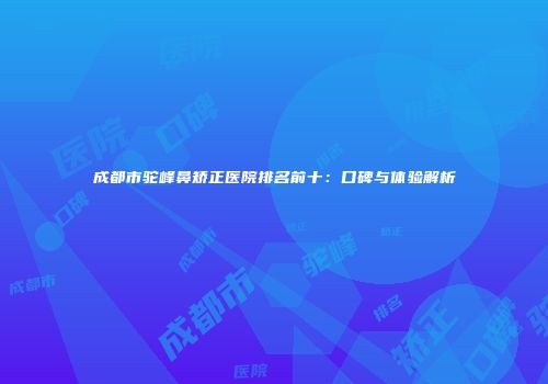 成都市驼峰鼻矫正医院排名前十：口碑与体验解析