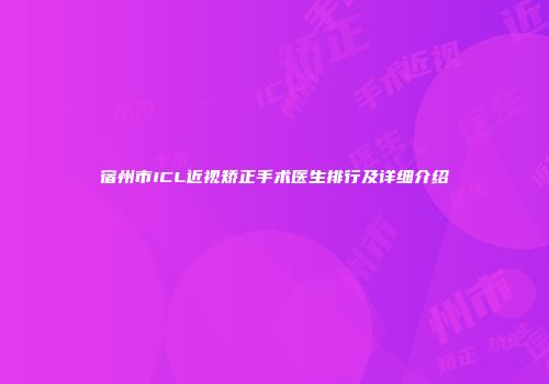 宿州市ICL近视矫正手术医生排行及详细介绍