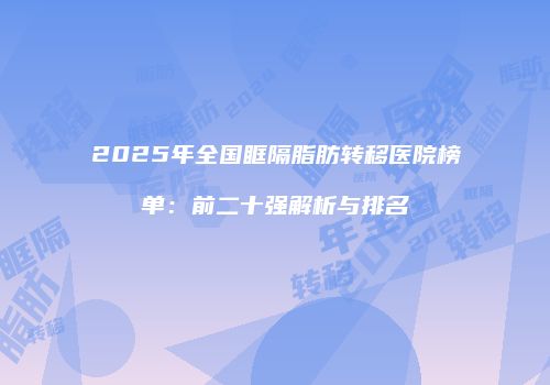 2025年全国眶隔脂肪转移医院榜单：前二十强解析与排名