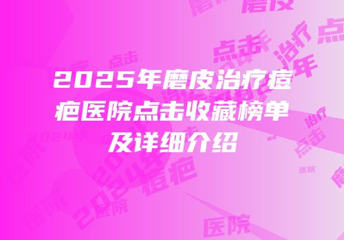 2025年磨皮治疗痘疤医院点击收藏榜单及详细介绍