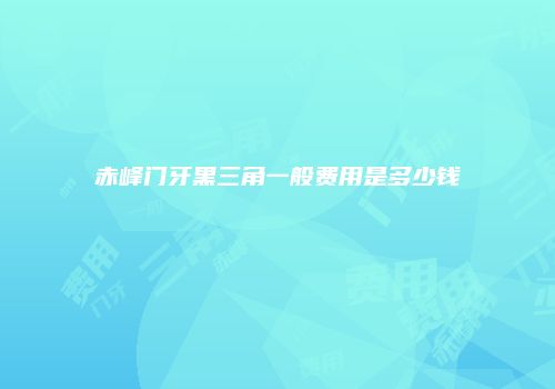 赤峰门牙黑三角一般费用是多少钱