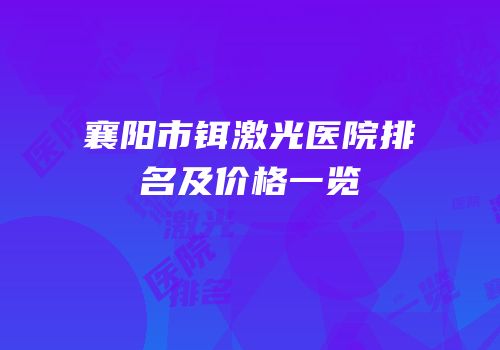 襄阳市铒激光医院排名及价格一览