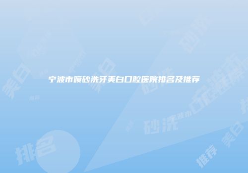 宁波市喷砂洗牙美白口腔医院排名及推荐